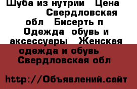 Шуба из нутрии › Цена ­ 13 000 - Свердловская обл., Бисерть п. Одежда, обувь и аксессуары » Женская одежда и обувь   . Свердловская обл.